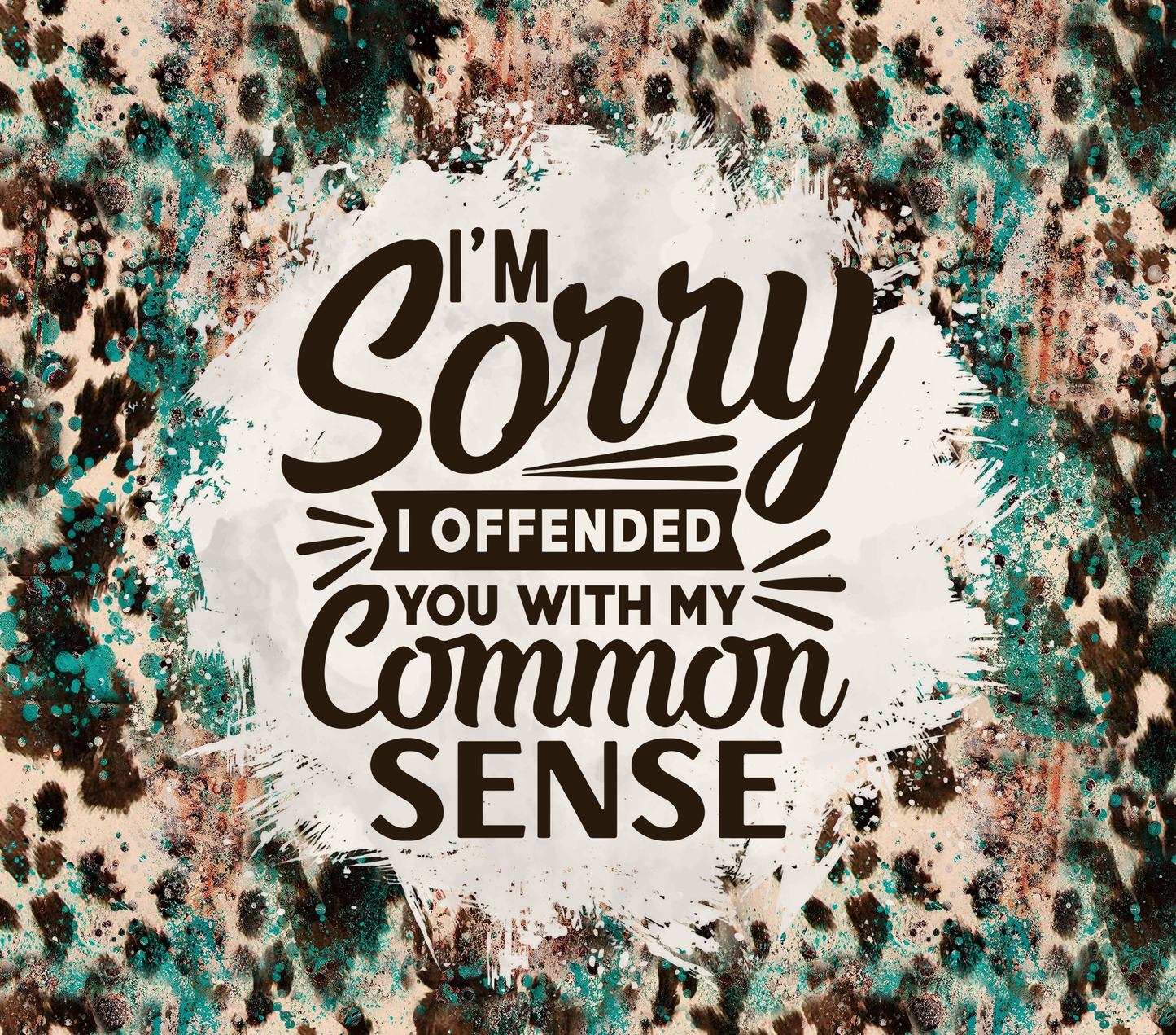 Sorry I offended you with my Common sense